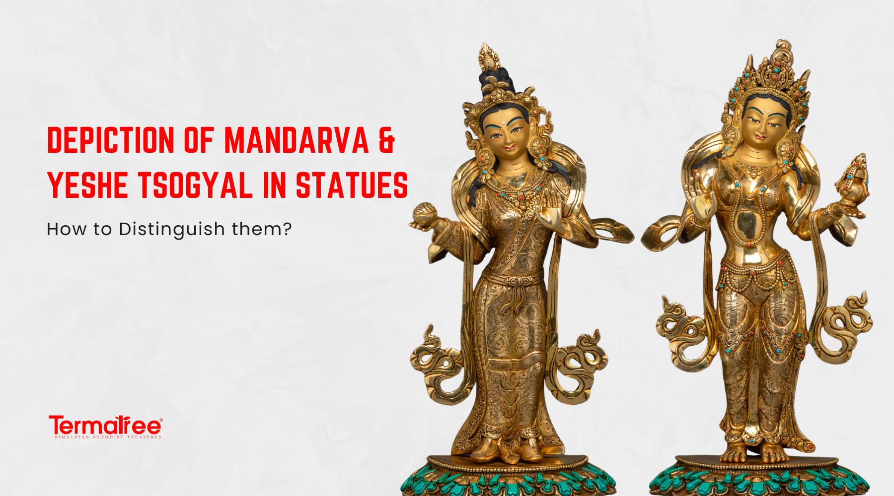 Depiction of Mandarva & Yeshe Tsogyal in Statues: How to Distinguish Them?